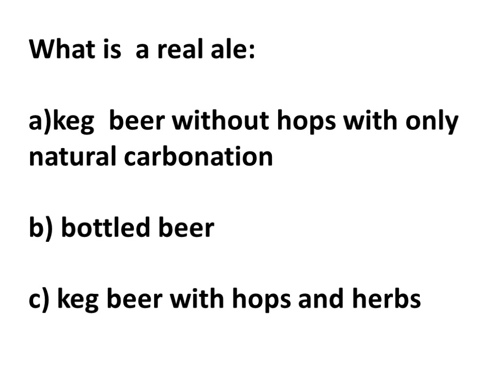 What is a real ale: a)keg beer without hops with only natural carbonation b)